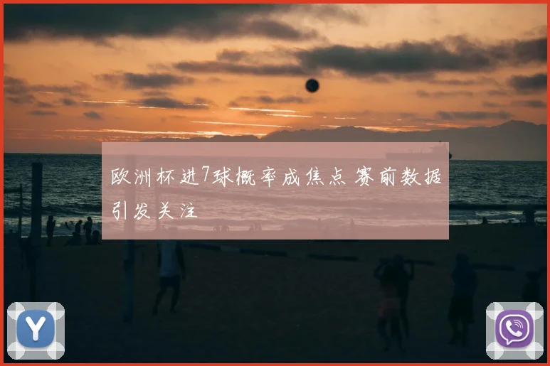 欧洲杯进7球概率成焦点 赛前数据引发关注