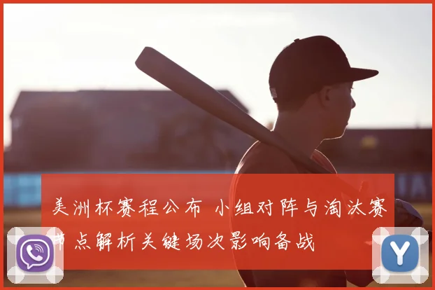 美洲杯赛程公布 小组对阵与淘汰赛节点解析关键场次影响备战