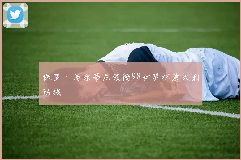 保罗·马尔蒂尼领衔98世界杯意大利防线