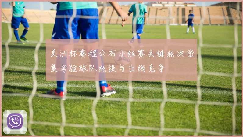 美洲杯赛程公布小组赛关键轮次密集考验球队轮换与出线竞争