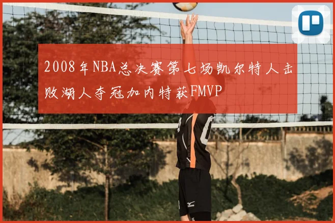 2008年NBA总决赛第七场凯尔特人击败湖人夺冠加内特获FMVP