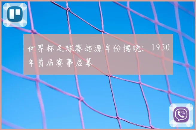世界杯足球赛起源年份揭晓：1930年首届赛事启幕