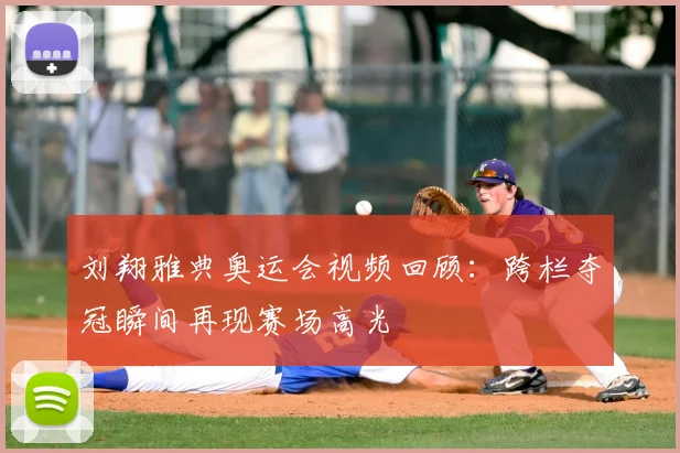 刘翔雅典奥运会视频回顾：跨栏夺冠瞬间再现赛场高光