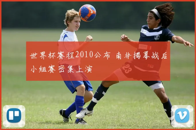 世界杯赛程2010公布 南非揭幕战后小组赛密集上演