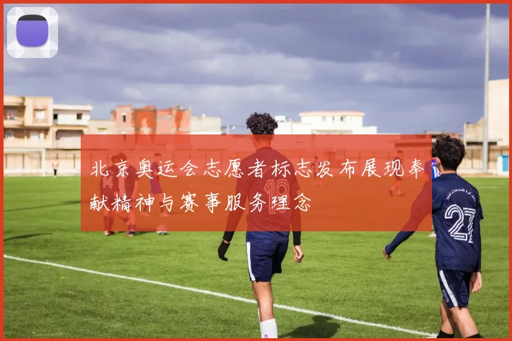 北京奥运会志愿者标志发布展现奉献精神与赛事服务理念