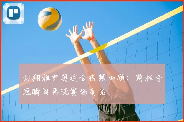 刘翔雅典奥运会视频回顾：跨栏夺冠瞬间再现赛场高光