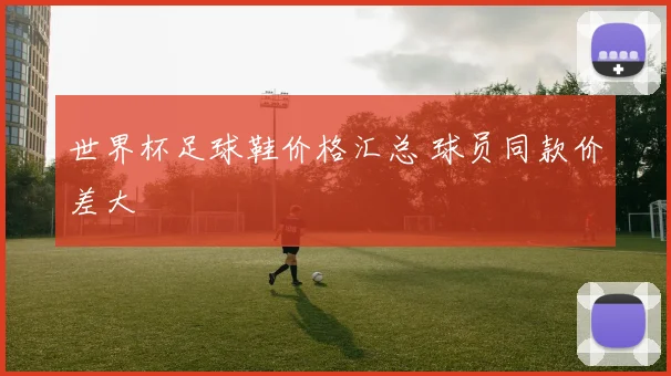 世界杯足球鞋价格汇总 球员同款价差大