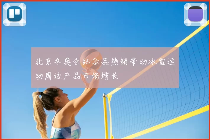 北京冬奥会纪念品热销带动冰雪运动周边产品市场增长