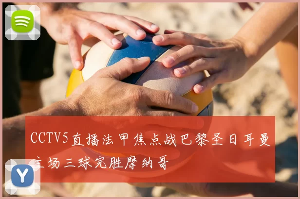 CCTV5直播法甲焦点战巴黎圣日耳曼主场三球完胜摩纳哥