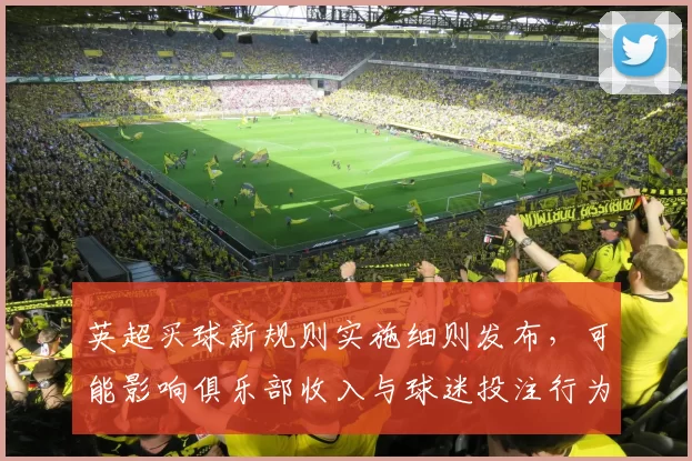 英超买球新规则实施细则发布，可能影响俱乐部收入与球迷投注行为