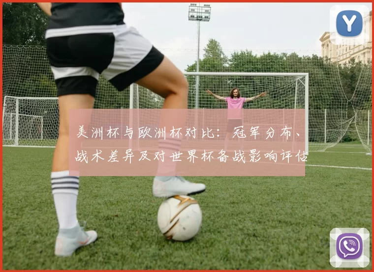美洲杯与欧洲杯对比：冠军分布、战术差异及对世界杯备战影响评估